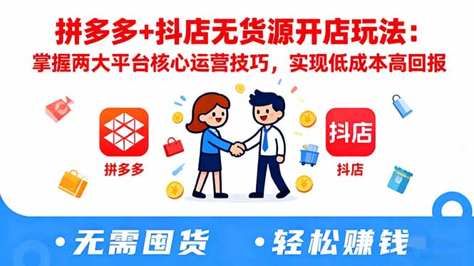 拼多多+抖店无货源开店玩法:掌握两大平台核心运营技巧,实现低成本高回报-梦清研习社