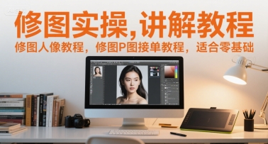 修图实操讲解教程,修图人像教程,修图P图接单教程,适合零基础-梦清研习社