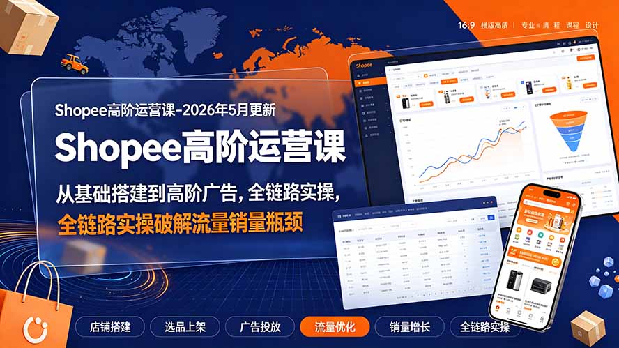 Shopee高阶运营课-2026年更新，从基础搭建到高阶广告，全链路实操破解流量销量瓶颈-梦清研习社