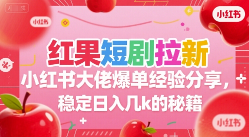 红果短剧拉新小红书大佬爆单经验分享，稳定日入几k的秘籍-梦清研习社