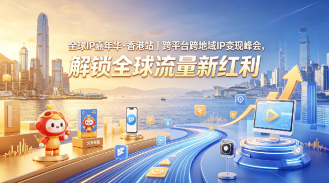 全球IP嘉年华·香港站｜跨平台跨地域IP变现峰会，解锁全球流量新红利-梦清研习社