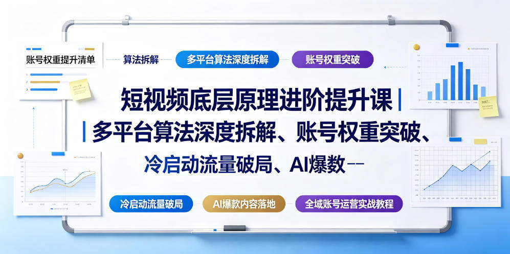 短视频底层原理进阶提升课｜多平台算法深度拆解、账号权重突破、冷启动流量破局、AI爆款内容落地与全域账号运营实战教程-梦清研习社
