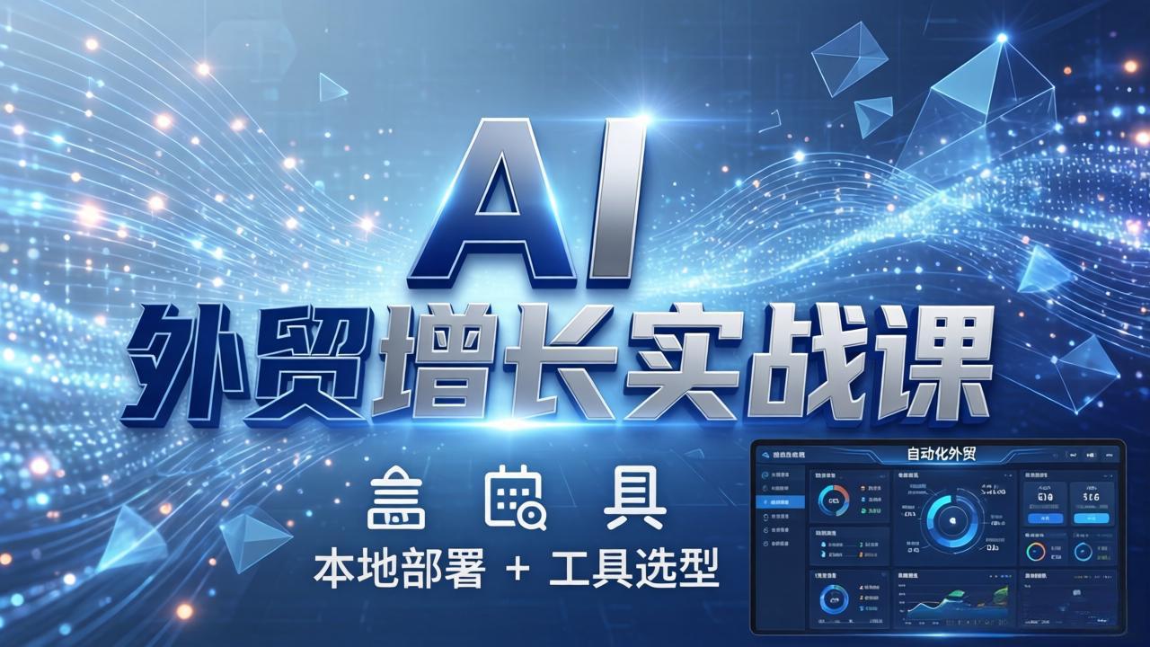 AI 外贸增长实战课：本地部署 + 工具选型，一站式搭建可落地自动化外贸系统-梦清研习社