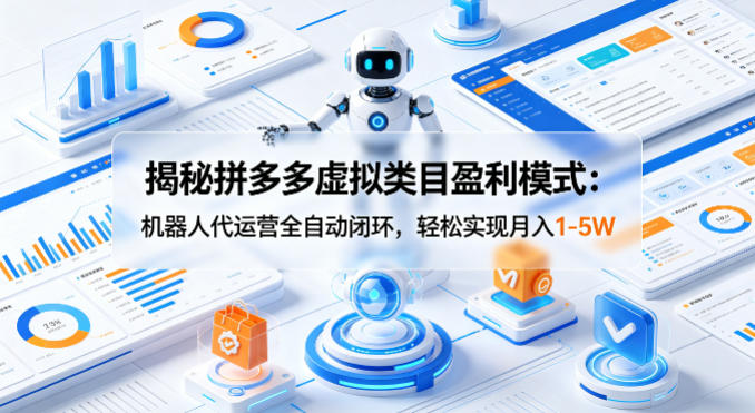 揭秘拼多多虚拟类目盈利模式：机器人代运营全自动闭环，轻松实现月入1-5W-梦清研习社