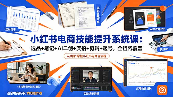 小红书电商技能提升系统课：选品+笔记+AI二创+实拍+剪辑+起号，全链路覆盖-梦清研习社