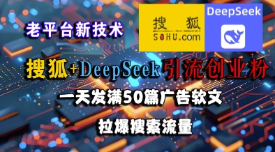 搜狐+DeepSeek引流创业粉，老平台新技术，一天发满50篇广告软文，拉爆搜索流量-梦清研习社
