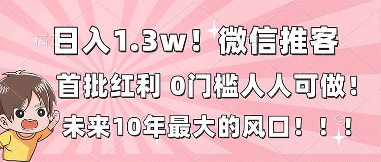 日入1.3w！微信推客，首批红利，未来10年最大的风口，0门槛，人人可做！-梦清研习社