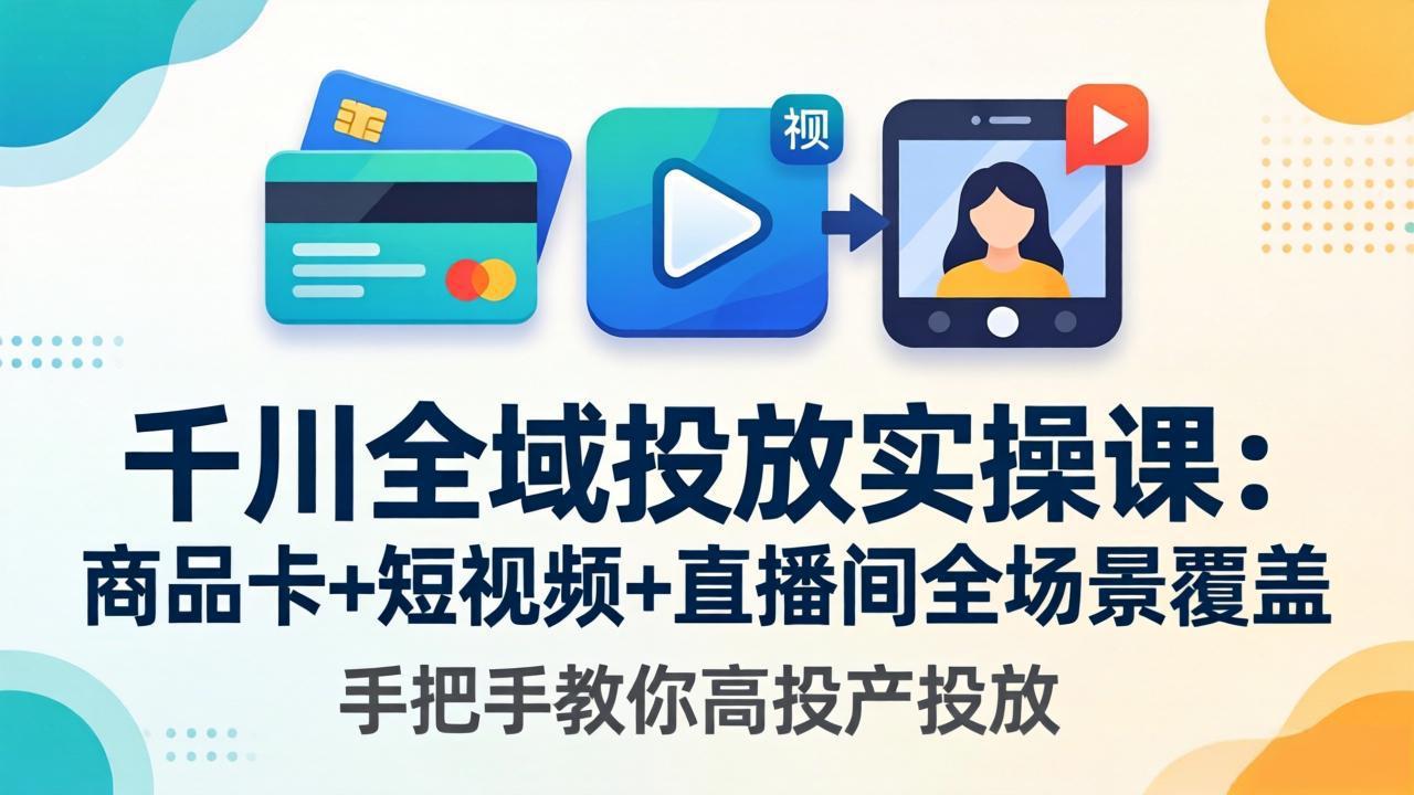 千川全域投放实操课-更新4月30：商品卡+短视频+直播间全场景覆盖，手把手教你高投产投放-梦清研习社