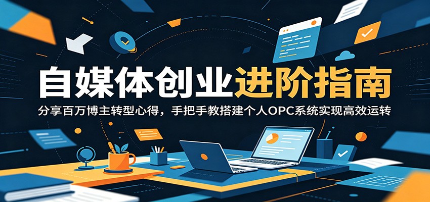 自媒体创业进阶指南：分享百万博主转型心得，手把手教搭建个人OPC系统实现高效运转-梦清研习社