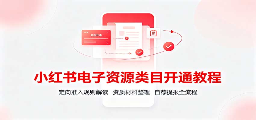 小红书电子资源类目开通教程:定向准入规则解读,资质材料整理,自荐提报全流程-梦清研习社