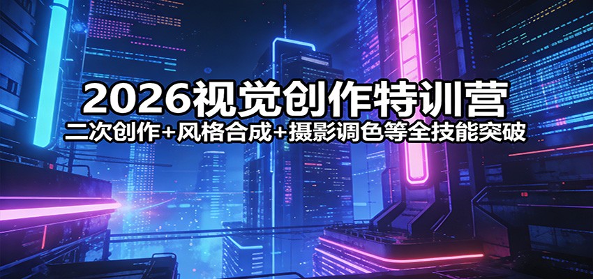 2026视觉创作特训营：二次创作+风格合成+摄影调色等全技能突破-梦清研习社