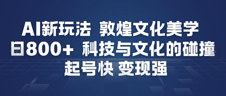 AI新玩法，敦煌文化美学，科技与文化的碰撞，起号快变现强-梦清研习社