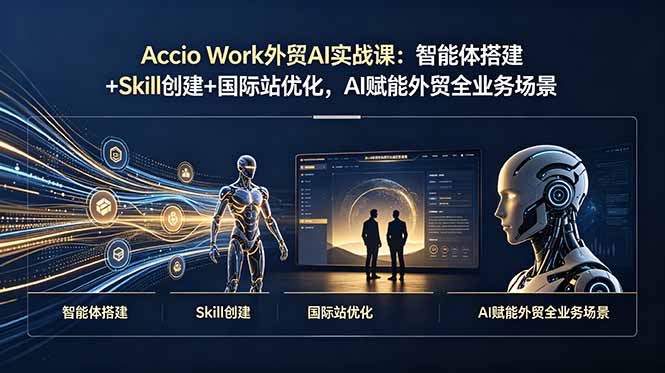 Accio Work外贸AI实战课：智能体搭建+Skill创建+国际站优化，AI赋能外贸全业务场景-梦清研习社