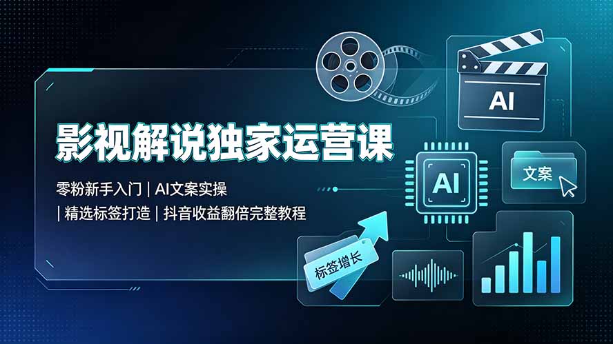 影视解说独家运营课：零粉新手入门｜AI文案实操｜精选标签打造｜抖音收益翻倍完整教程-梦清研习社