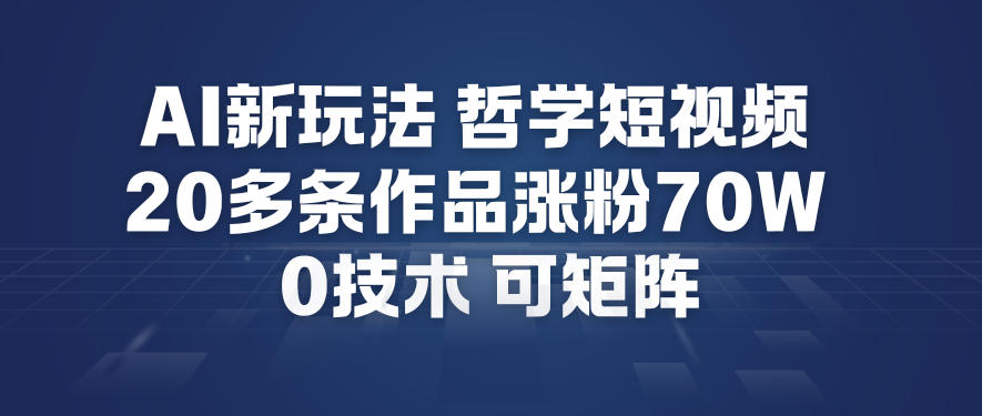 AI新玩法哲学短视频制作教学，20多条作品涨粉70W，0成本赛道，可矩阵-梦清研习社
