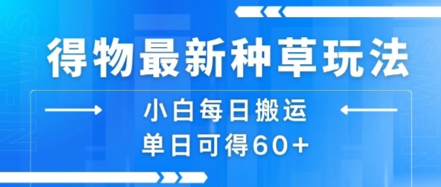 得物最新种草玩法，小白每日搬运单日可得60+-梦清研习社