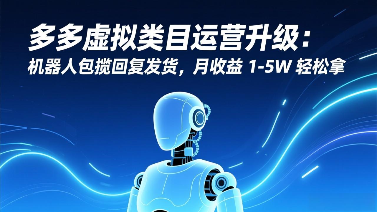 多多虚拟类目运营升级：机器人包揽回复发货，月收益 1-5W 轻松拿-梦清研习社