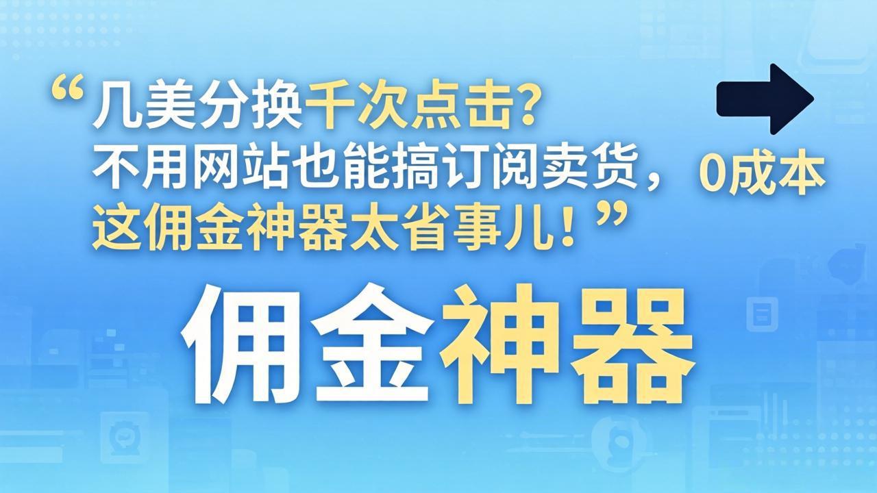 几美分换千次点击？不用网站也能搞订阅卖货，这佣金神器太省事儿！-梦清研习社