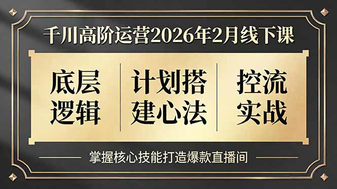 千川高阶运营2026年2月线下课，底层逻辑、计划搭建心法、控流实战，掌握核心技能打造爆款直播间-梦清研习社