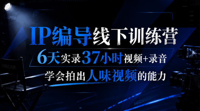 后浪·IP编导线下训练营，6天实录37小时视频+录音，学会拍出人味视频的能力-梦清研习社