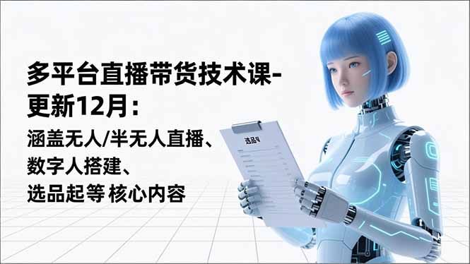 平台直播带货技术课-更新12月：涵盖无人/半无人直播、数字人搭建、选品起号等核心内容-梦清研习社