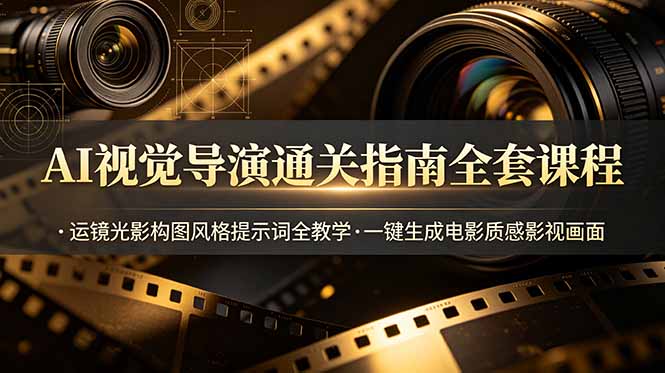 AI视觉导演通关指南全套课程，运镜光影构图风格提示词全教学，一键生成电影质感影视画面-梦清研习社
