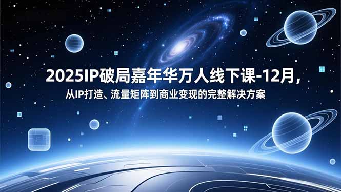 2025IP破局嘉年华万人线下课-12月,从IP打造、流量矩阵到商业变现的完整解决方案-梦清研习社