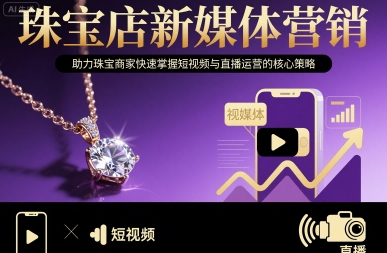 珠宝店新媒体营销，助力珠宝商家快速掌握短视频与直播运营的核心策略-梦清研习社