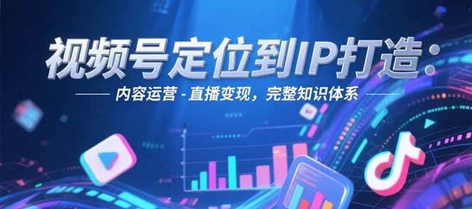 视频号定位到IP打造:账号搭建-内容运营-直播变现,完整知识体系-梦清研习社