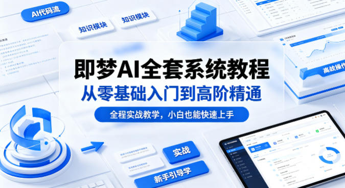 即梦AI全套系统教程，从零基础入门到高阶精通，全程实战教学，小白也能快速上手-梦清研习社