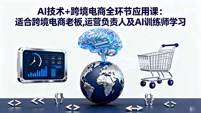 AI技术+跨境电商全环节应用课:适合跨境电商老板,运营负责人及AI训练师学习-梦清研习社