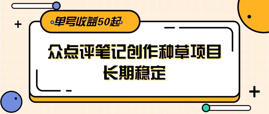 大众点评笔记创作种草项目，长期稳定， 单号收益50起-梦清研习社
