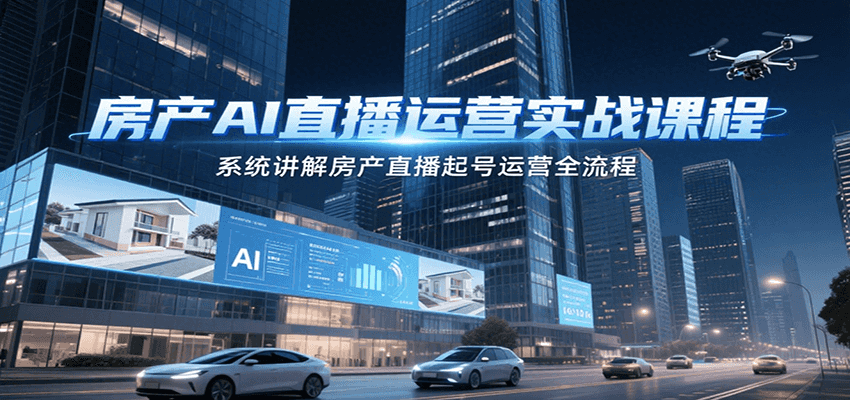 房产AI直播运营实战课程，系统讲解房产直播起号运营全流程-梦清研习社