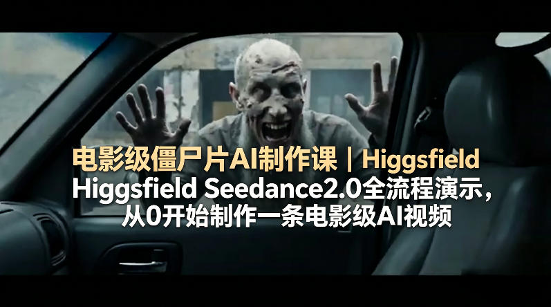 电影级僵尸片AI制作课｜Higgsfield Seedance2.0全流程演示，从0开始制作一条电影级AI视频-梦清研习社