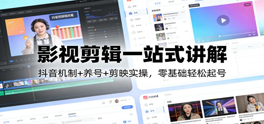 影视剪辑一站式讲解:抖音机制+养号+剪映实操,零基础轻松起号-梦清研习社