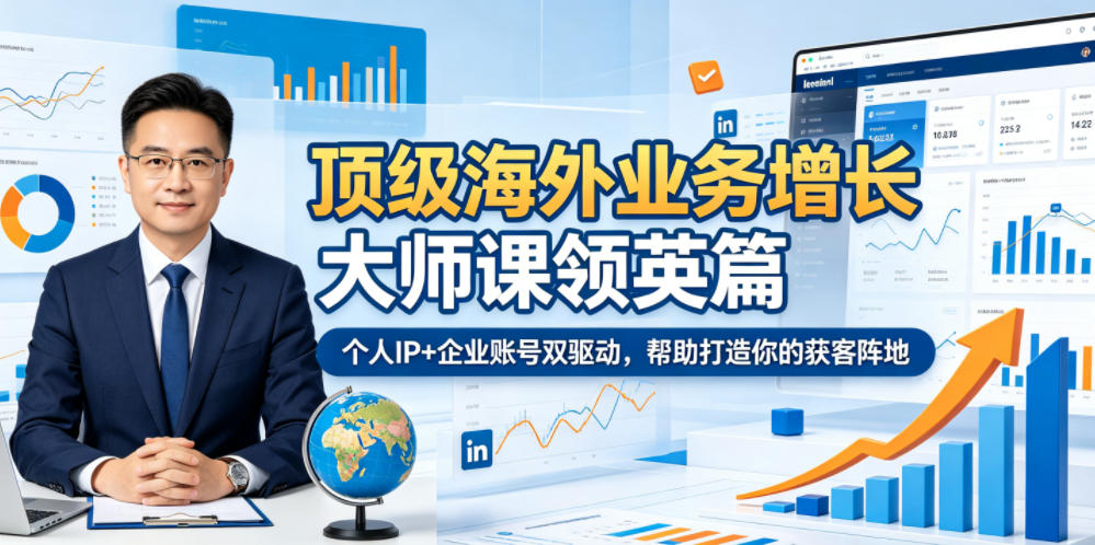 顶级海外业务增长大师课领英篇，个人IP+企业账号双驱动，帮助打造你的获客阵地-梦清研习社