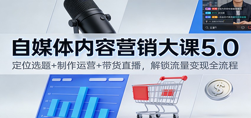 自媒体内容营销大课5.0:定位选题+制作运营+带货直播,解锁流量变现全流程-梦清研习社