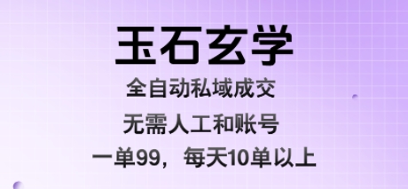 玉石玄学全自动私域成交，一单99每天十单以上，无需人工和矩阵账号，蓝海项目直接干【揭秘】-梦清研习社