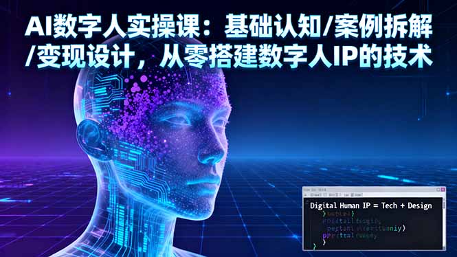 AI数字人实操课：基础认知/案例拆解/变现设计，从零搭建数字人IP的技术-梦清研习社