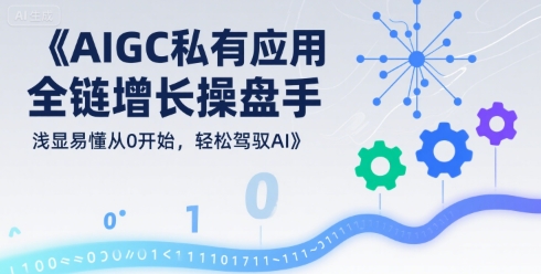AIGC私有化应用全链增长操盘手，浅显易懂从0开始，轻松驾驭AI-梦清研习社