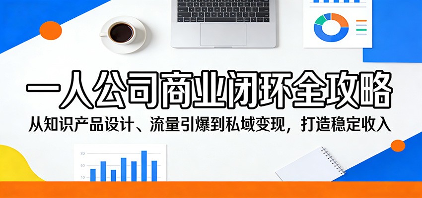 一人公司商业闭环全攻略：从知识产品设计、流量引爆到私域变现，打造稳定收入-梦清研习社