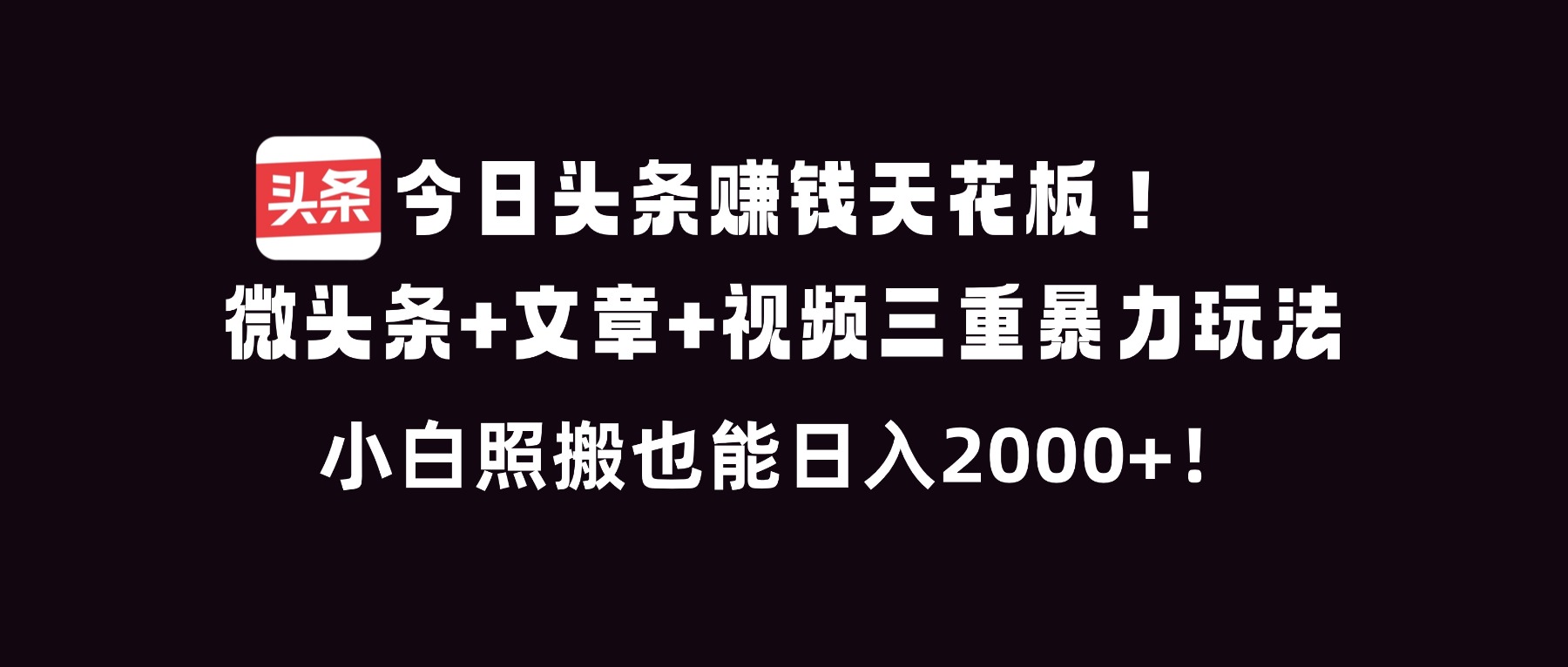 今日头条赚钱天花板！微头条+文章+视频三重暴利玩法，小白照搬也能日人2000+-梦清研习社