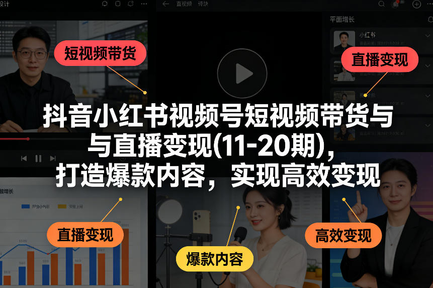抖音小红书视频号短视频带货与直播变现(10-21期)，打造爆款内容，实现高效变现(更新05月08日)-梦清研习社