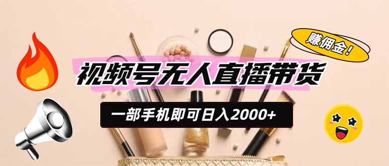 视频号无人直播带货，一部手机即可日入2000+，躺赚商家CPS佣金-梦清研习社