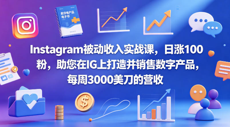 Instagram被动收入实战课，日涨100粉，助您在IG上打造并销售数字产品，每周3000美刀的营收【原创双语字幕】-梦清研习社