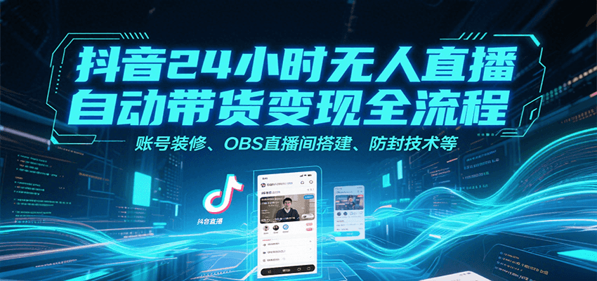 抖音24小时无人直播自动带货变现全流程，账号装修、OBS直播间搭建、防封技术等-梦清研习社