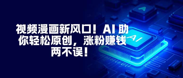 视频漫画新风口！AI 助你轻松原创，涨粉赚钱两不误！-梦清研习社