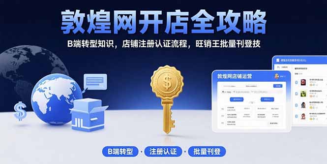 敦煌网开店全攻略：B端转型知识，店铺注册认证流程，旺销王批量刊登技-梦清研习社