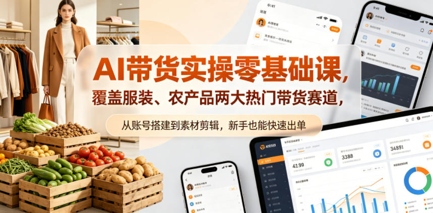 AI带货实操零基础课，覆盖服装、农产品两大热门带货赛道，从账号搭建到素材剪辑，新手也能快速出单-梦清研习社