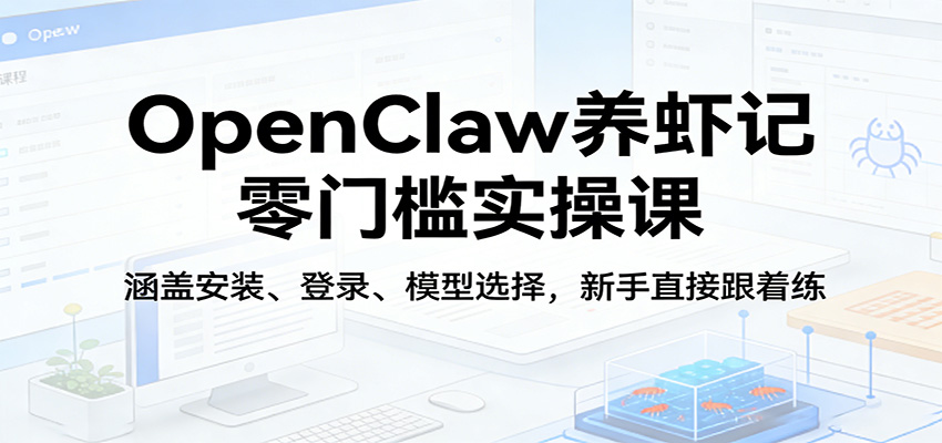 OpenClaw养虾记零门槛实操课：涵盖安装、登录、模型选择，新手直接跟着练-梦清研习社